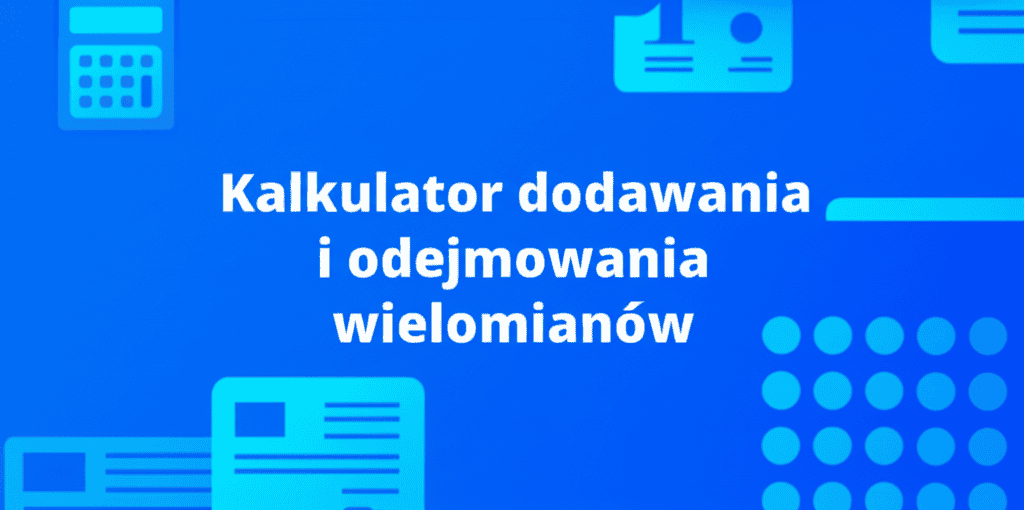 Ilustracja przedstawiająca Kalkulator dodawania i odejmowania wielomianów